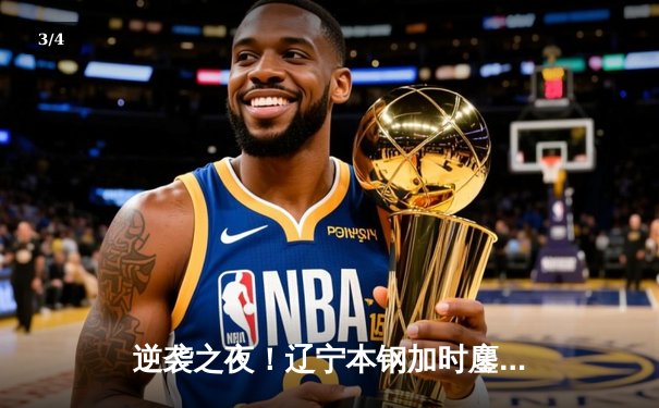 逆袭之夜！辽宁本钢加时鏖战力克广东东莞大益，赵继伟30+12主宰比赛 - 3